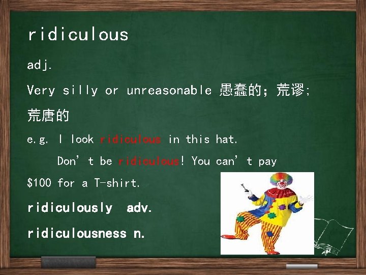 ridiculous adj. Very silly or unreasonable 愚蠢的；荒谬; 荒唐的 e. g. I look ridiculous in