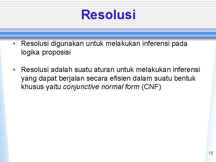 Resolusi • Resolusi digunakan untuk melakukan inferensi pada logika proposisi • Resolusi adalah suatu