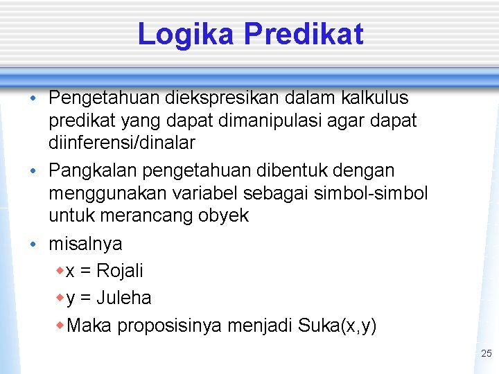 Logika Predikat • Pengetahuan diekspresikan dalam kalkulus predikat yang dapat dimanipulasi agar dapat diinferensi/dinalar