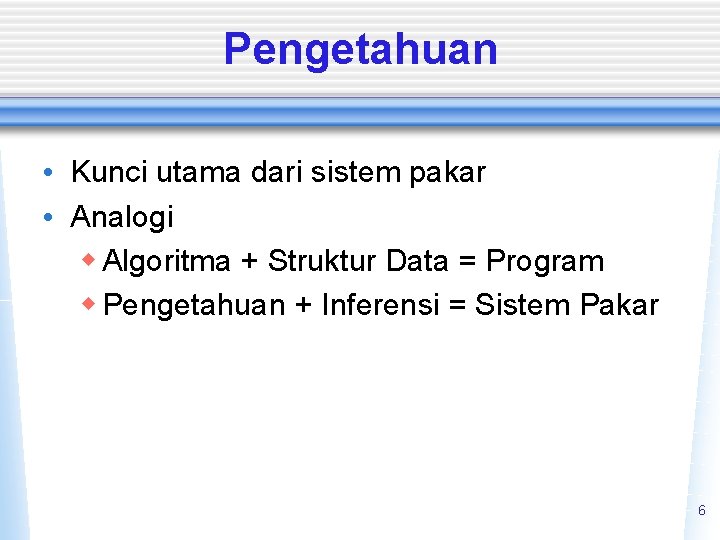 Pengetahuan • Kunci utama dari sistem pakar • Analogi w Algoritma + Struktur Data