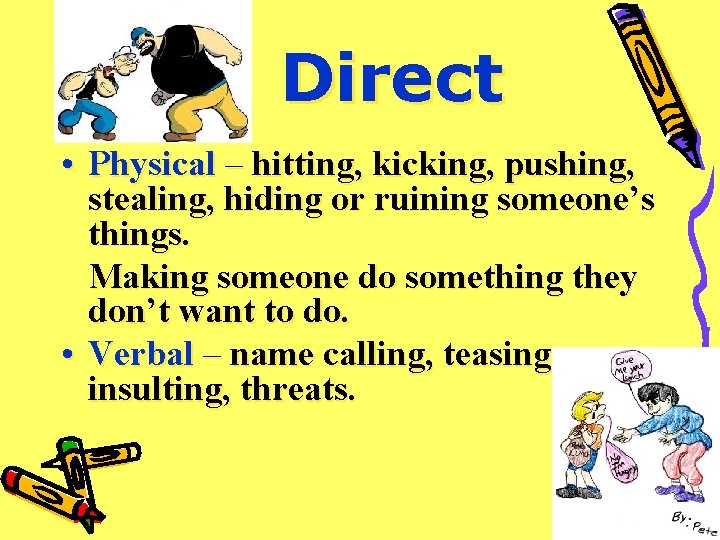 Direct • Physical – hitting, kicking, pushing, stealing, hiding or ruining someone’s things. Making