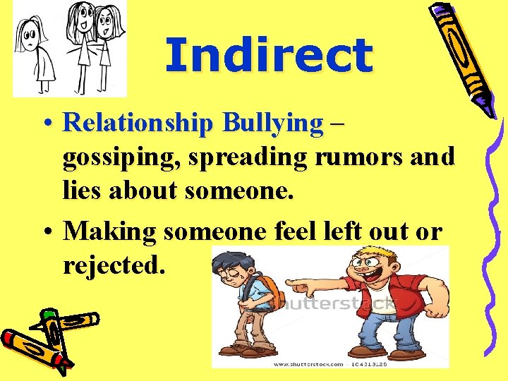 Indirect • Relationship Bullying – gossiping, spreading rumors and lies about someone. • Making