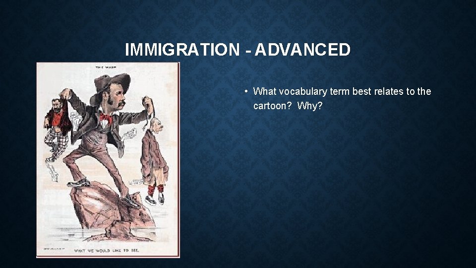 IMMIGRATION - ADVANCED • What vocabulary term best relates to the cartoon? Why? 