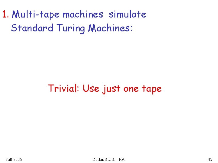 1. Multi-tape machines simulate Standard Turing Machines: Trivial: Use just one tape Fall 2006