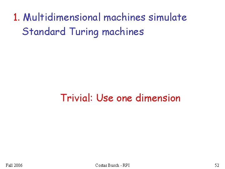 1. Multidimensional machines simulate Standard Turing machines Trivial: Use one dimension Fall 2006 Costas