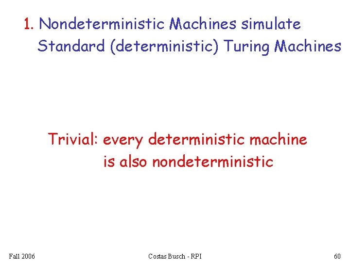 1. Nondeterministic Machines simulate Standard (deterministic) Turing Machines Trivial: every deterministic machine is also