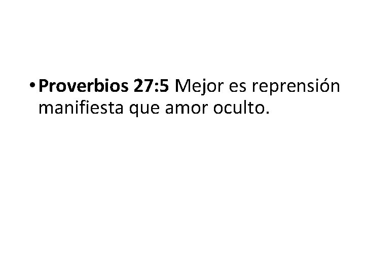  • Proverbios 27: 5 Mejor es reprensión manifiesta que amor oculto. 