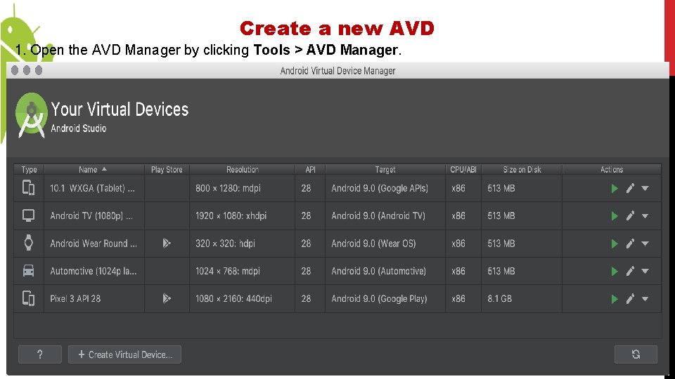 Create a new AVD 1. Open the AVD Manager by clicking Tools > AVD