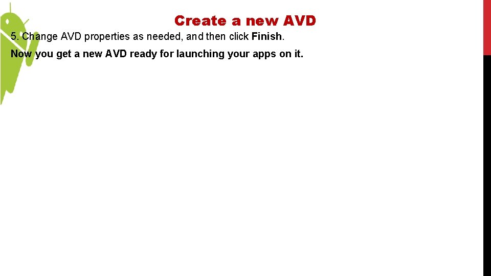 Create a new AVD 5. Change AVD properties as needed, and then click Finish.