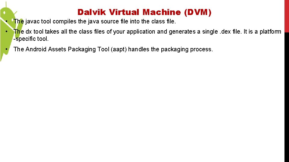 Dalvik Virtual Machine (DVM) • The javac tool compiles the java source file into