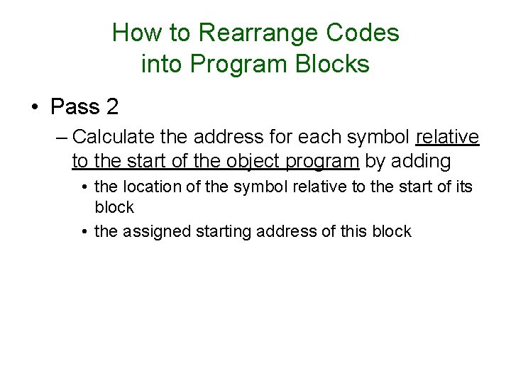 How to Rearrange Codes into Program Blocks • Pass 2 – Calculate the address How to Rearrange Codes into Program Blocks • Pass 2 – Calculate the address