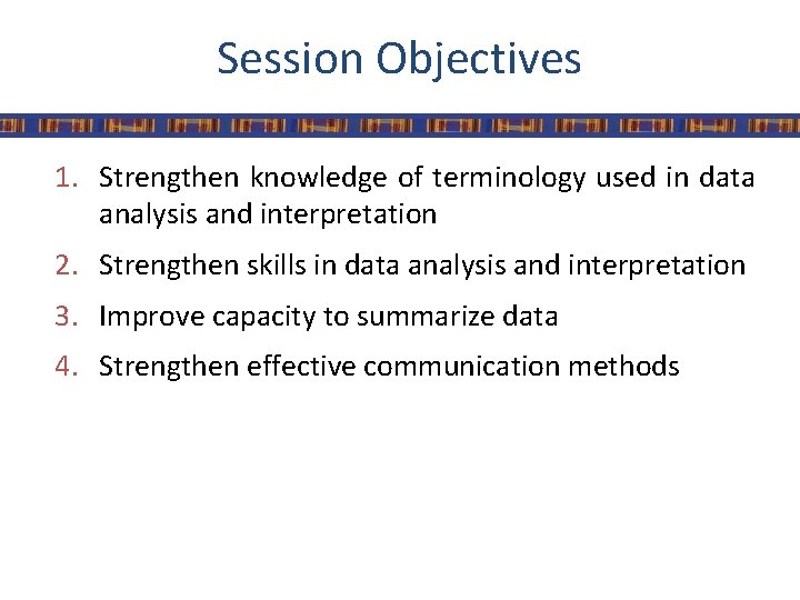 Session Objectives 1. Strengthen knowledge of terminology used in data analysis and interpretation 2.