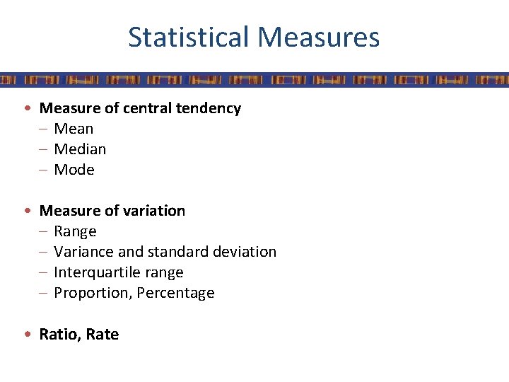 Statistical Measures • Measure of central tendency – Mean – Median – Mode •