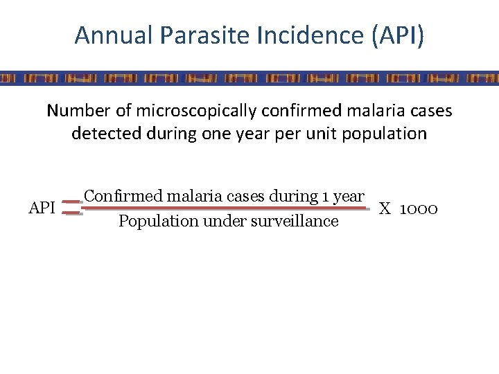 Annual Parasite Incidence (API) Number of microscopically confirmed malaria cases detected during one year