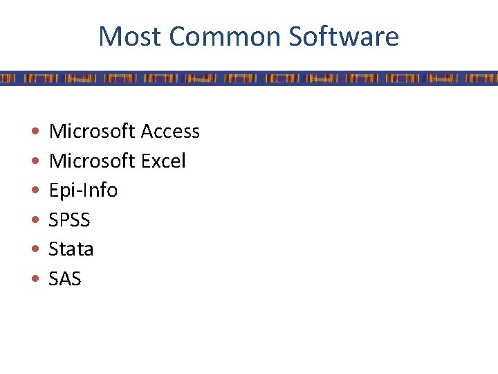 Most Common Software • • • Microsoft Access Microsoft Excel Epi-Info SPSS Stata SAS