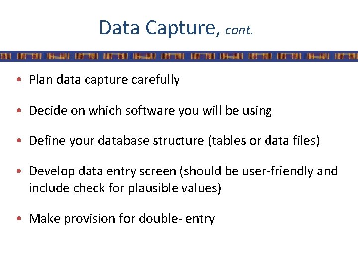 Data Capture, cont. • Plan data capture carefully • Decide on which software you
