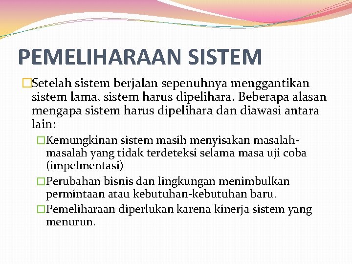 PEMELIHARAAN SISTEM �Setelah sistem berjalan sepenuhnya menggantikan sistem lama, sistem harus dipelihara. Beberapa alasan