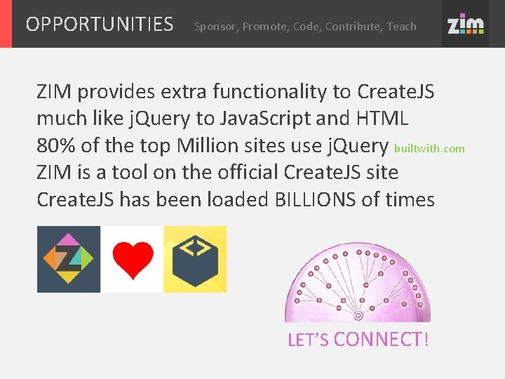 OPPORTUNITIES Sponsor, Promote, Code, Contribute, Teach ZIM provides extra functionality to Create. JS much OPPORTUNITIES Sponsor, Promote, Code, Contribute, Teach ZIM provides extra functionality to Create. JS much