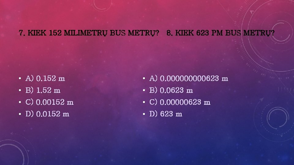 7. KIEK 152 MILIMETRŲ BUS METRŲ? 8. KIEK 623 PM BUS METRŲ? • A)