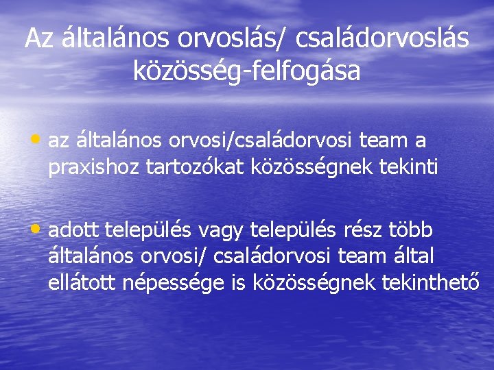 Az általános orvoslás/ családorvoslás közösség-felfogása • az általános orvosi/családorvosi team a praxishoz tartozókat közösségnek