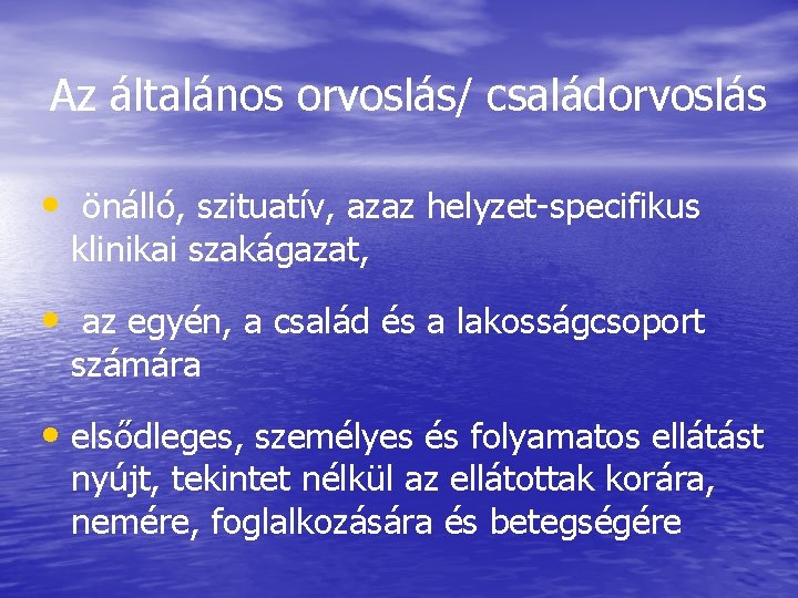 Az általános orvoslás/ családorvoslás • önálló, szituatív, azaz helyzet-specifikus klinikai szakágazat, • az egyén,