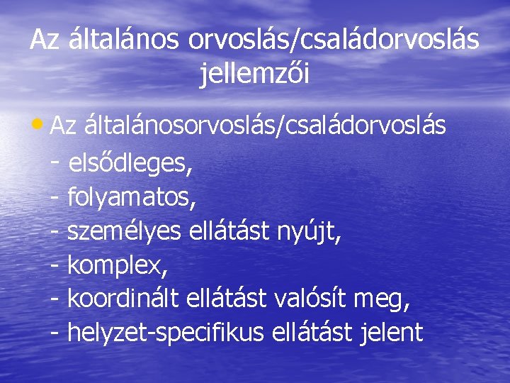 Az általános orvoslás/családorvoslás jellemzői • Az általánosorvoslás/családorvoslás - elsődleges, - folyamatos, személyes ellátást nyújt,