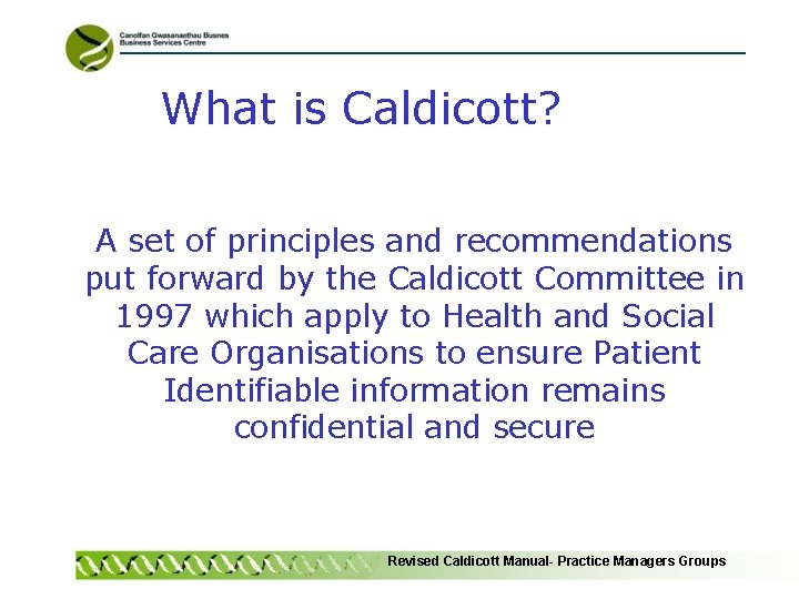 What is Caldicott? A set of principles and recommendations put forward by the Caldicott