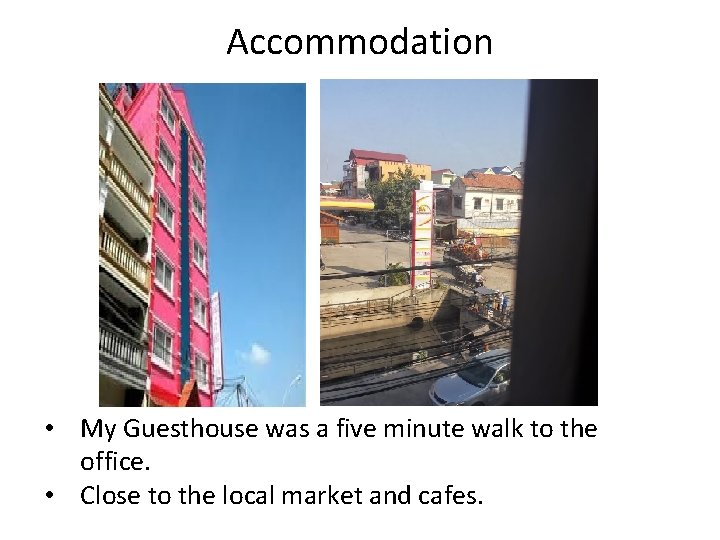 Accommodation • My Guesthouse was a five minute walk to the office. • Close