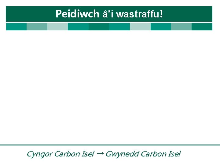 Peidiwch â’i wastraffu! Cyngor Carbon Isel → Gwynedd Carbon Isel 
