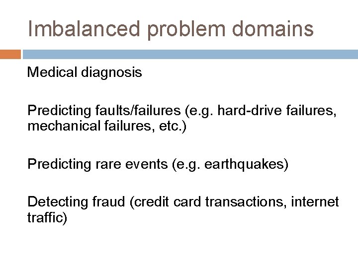 Imbalanced problem domains Medical diagnosis Predicting faults/failures (e. g. hard-drive failures, mechanical failures, etc.