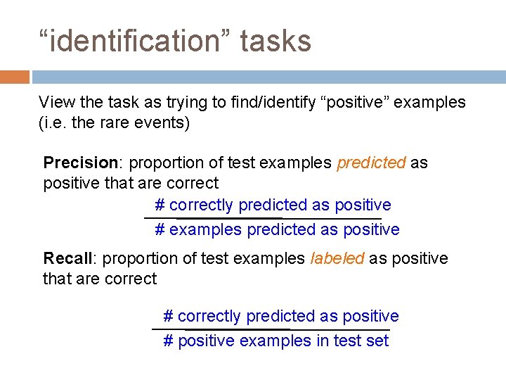 “identification” tasks View the task as trying to find/identify “positive” examples (i. e. the