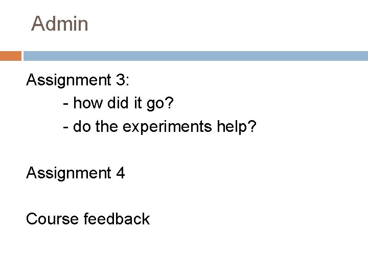 Admin Assignment 3: - how did it go? - do the experiments help? Assignment