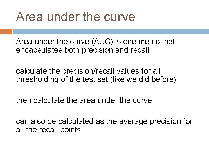 Area under the curve (AUC) is one metric that encapsulates both precision and recall