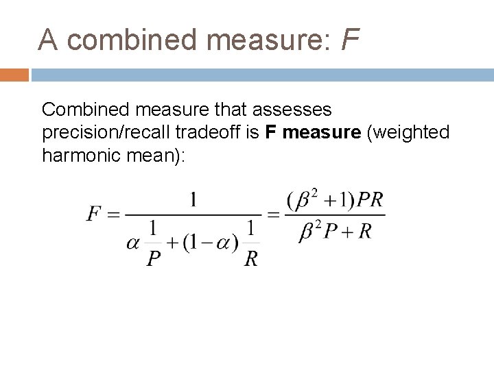 A combined measure: F Combined measure that assesses precision/recall tradeoff is F measure (weighted