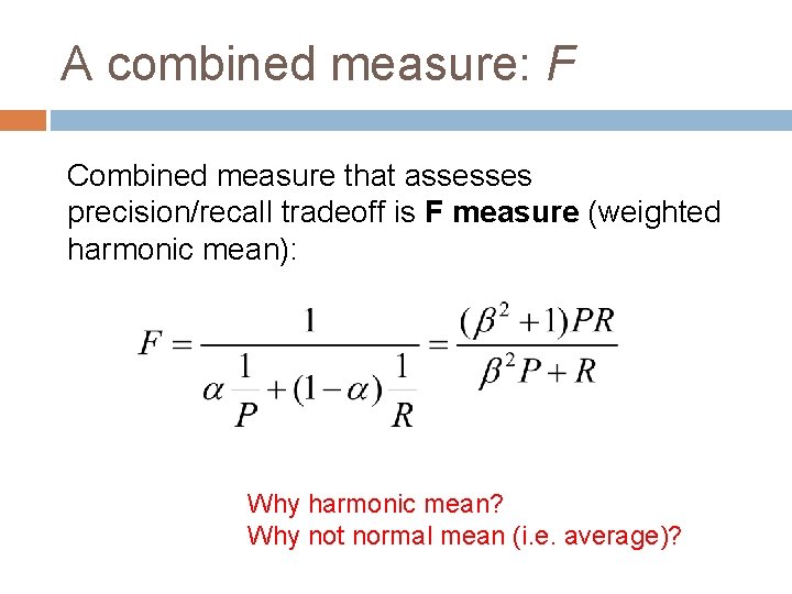 A combined measure: F Combined measure that assesses precision/recall tradeoff is F measure (weighted