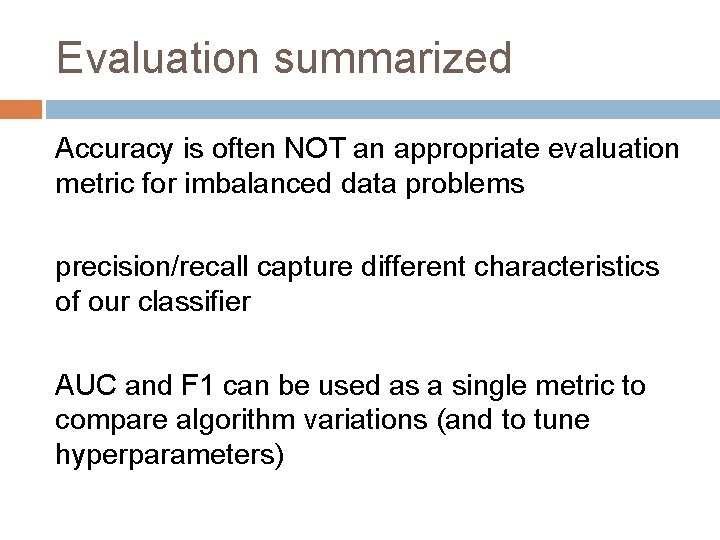 Evaluation summarized Accuracy is often NOT an appropriate evaluation metric for imbalanced data problems