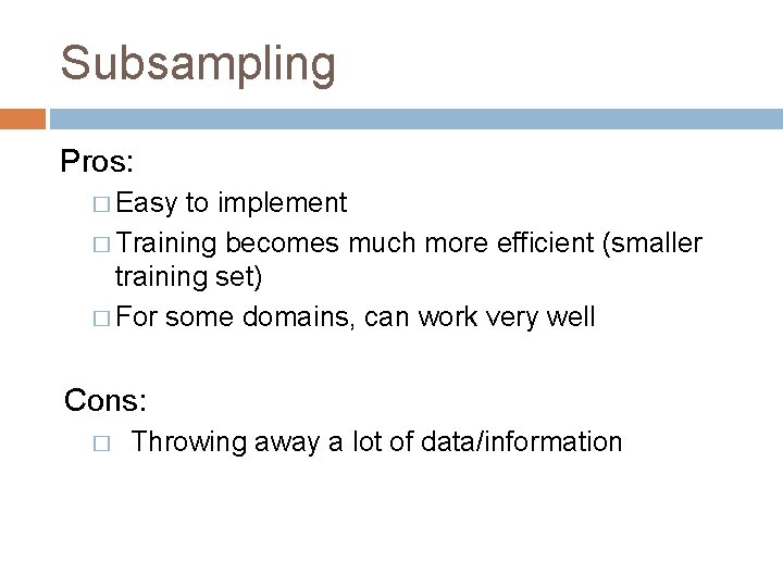 Subsampling Pros: � Easy to implement � Training becomes much more efficient (smaller training