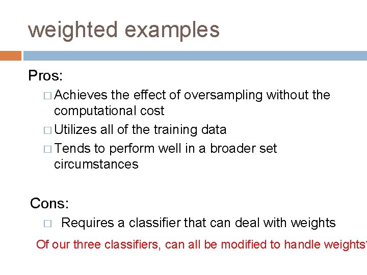 weighted examples Pros: � Achieves the effect of oversampling without the computational cost �