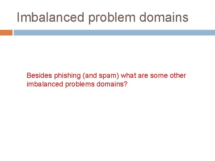 Imbalanced problem domains Besides phishing (and spam) what are some other imbalanced problems domains?