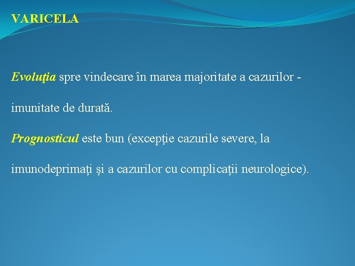 VARICELA Evoluţia spre vindecare în marea majoritate a cazurilor - imunitate de durată. Prognosticul