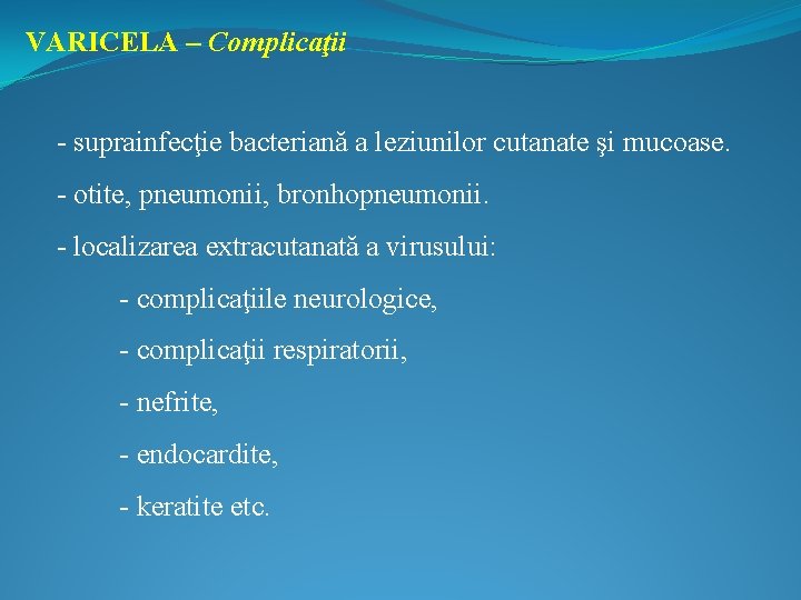 VARICELA – Complicaţii - suprainfecţie bacteriană a leziunilor cutanate şi mucoase. - otite, pneumonii,