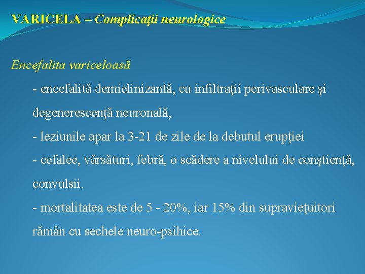 VARICELA – Complicaţii neurologice Encefalita variceloasă - encefalită demielinizantă, cu infiltraţii perivasculare şi degenerescenţă