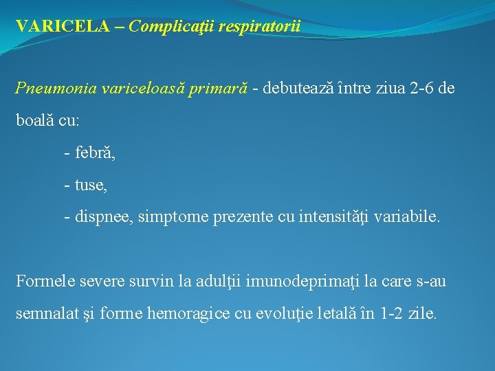 VARICELA – Complicaţii respiratorii Pneumonia variceloasă primară - debutează între ziua 2 -6 de
