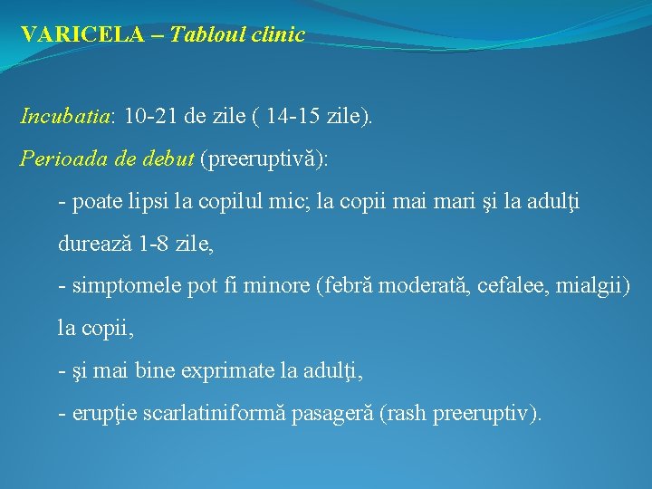 VARICELA – Tabloul clinic Incubatia: 10 -21 de zile ( 14 -15 zile). Perioada