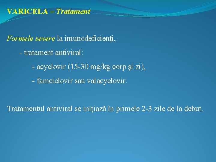 VARICELA – Tratament Formele severe la imunodeficienţi, - tratament antiviral: - acyclovir (15 -30