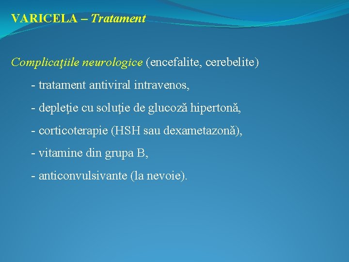 VARICELA – Tratament Complicaţiile neurologice (encefalite, cerebelite) - tratament antiviral intravenos, - depleţie cu