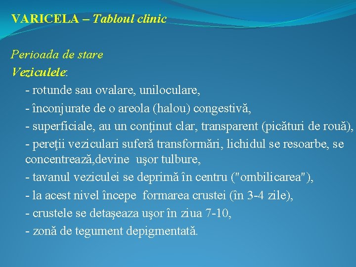 VARICELA – Tabloul clinic Perioada de stare Veziculele: - rotunde sau ovalare, uniloculare, -