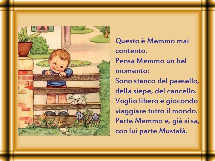 Questo è Memmo mai contento. Pensa Memmo un bel momento: Sono stanco del paesello,