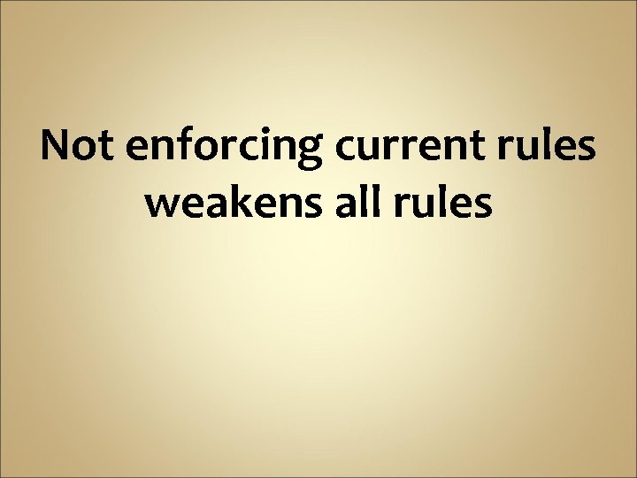 Not enforcing current rules weakens all rules 