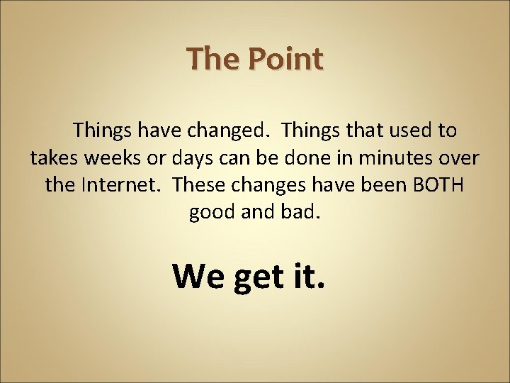 The Point Things have changed. Things that used to takes weeks or days can